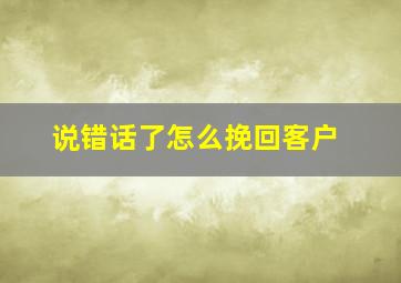 说错话了怎么挽回客户