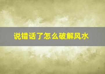 说错话了怎么破解风水