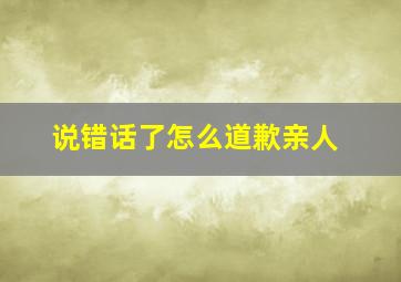 说错话了怎么道歉亲人