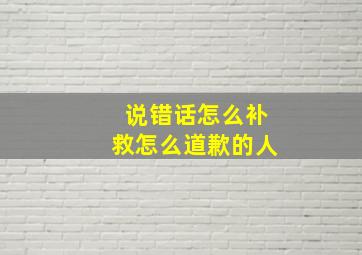 说错话怎么补救怎么道歉的人