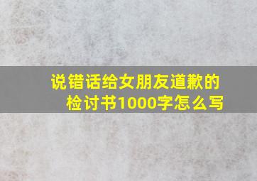 说错话给女朋友道歉的检讨书1000字怎么写