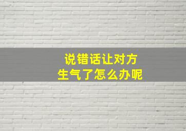 说错话让对方生气了怎么办呢