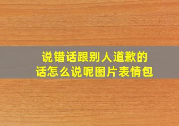 说错话跟别人道歉的话怎么说呢图片表情包