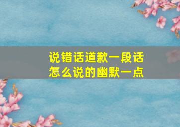 说错话道歉一段话怎么说的幽默一点