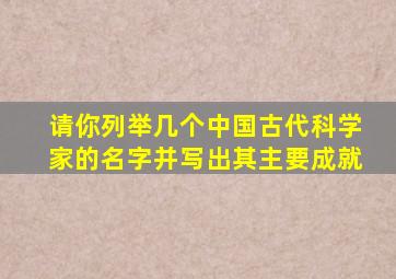 请你列举几个中国古代科学家的名字并写出其主要成就