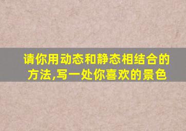 请你用动态和静态相结合的方法,写一处你喜欢的景色