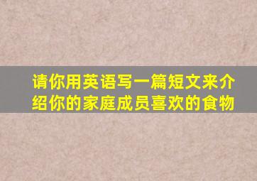 请你用英语写一篇短文来介绍你的家庭成员喜欢的食物