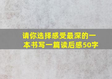 请你选择感受最深的一本书写一篇读后感50字