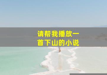 请帮我播放一首下山的小说