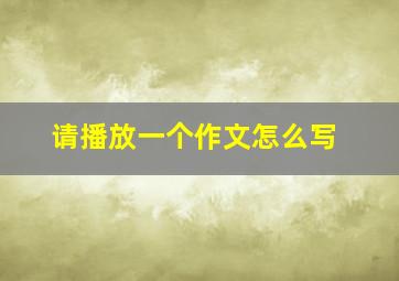 请播放一个作文怎么写