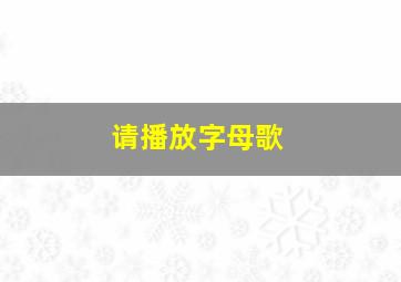 请播放字母歌