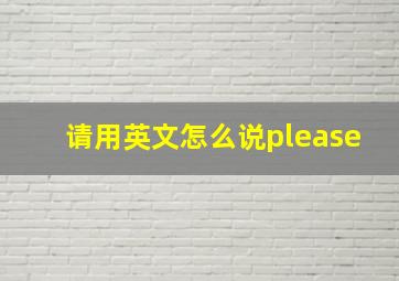 请用英文怎么说please