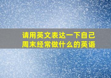 请用英文表达一下自己周末经常做什么的英语