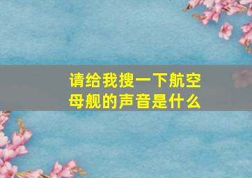 请给我搜一下航空母舰的声音是什么