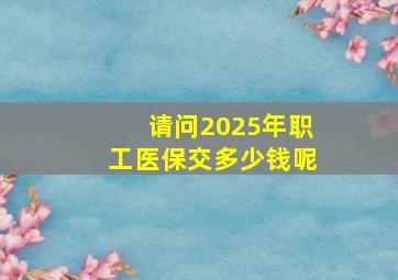 请问2025年职工医保交多少钱呢