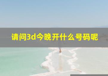 请问3d今晚开什么号码呢