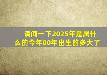 请问一下2025年是属什么的今年00年出生的多大了