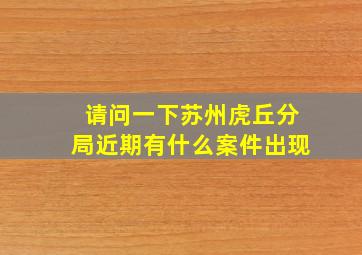 请问一下苏州虎丘分局近期有什么案件出现