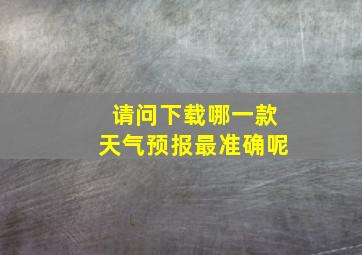 请问下载哪一款天气预报最准确呢