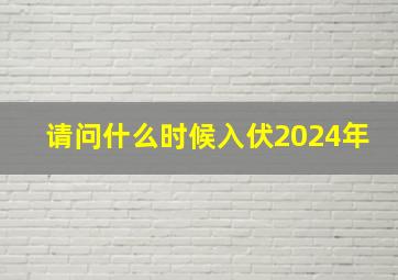 请问什么时候入伏2024年