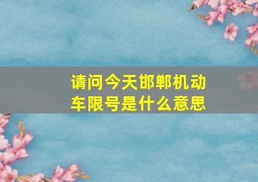 请问今天邯郸机动车限号是什么意思