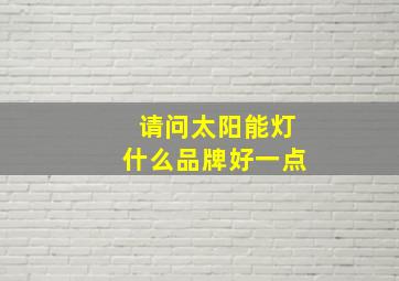 请问太阳能灯什么品牌好一点