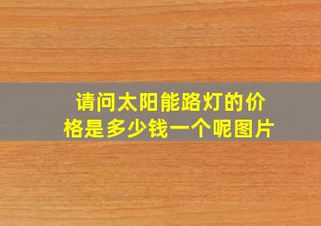 请问太阳能路灯的价格是多少钱一个呢图片