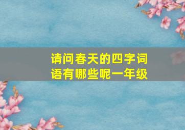 请问春天的四字词语有哪些呢一年级