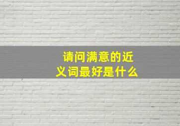 请问满意的近义词最好是什么