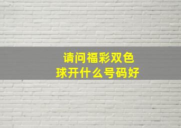 请问福彩双色球开什么号码好