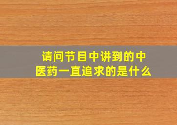 请问节目中讲到的中医药一直追求的是什么