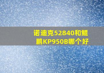 诺迪克52840和鲲鹏KP950B哪个好