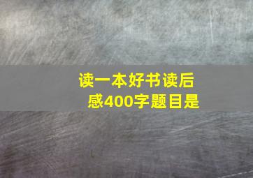 读一本好书读后感400字题目是