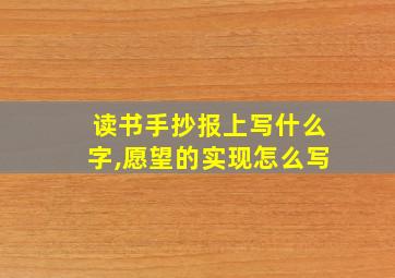 读书手抄报上写什么字,愿望的实现怎么写