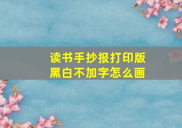 读书手抄报打印版黑白不加字怎么画