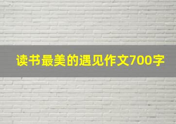 读书最美的遇见作文700字