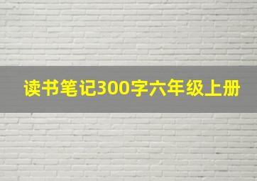 读书笔记300字六年级上册