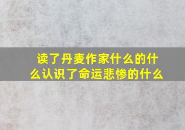 读了丹麦作家什么的什么认识了命运悲惨的什么