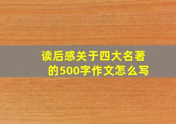 读后感关于四大名著的500字作文怎么写