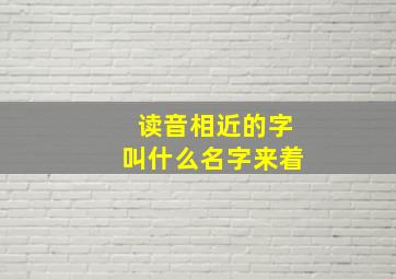 读音相近的字叫什么名字来着