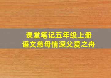 课堂笔记五年级上册语文慈母情深父爱之舟