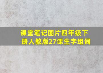 课堂笔记图片四年级下册人教版27课生字组词