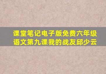 课堂笔记电子版免费六年级语文第九课我的战友邱少云