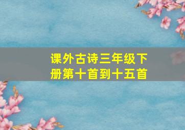 课外古诗三年级下册第十首到十五首