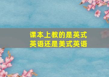 课本上教的是英式英语还是美式英语