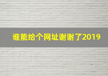 谁能给个网址谢谢了2019