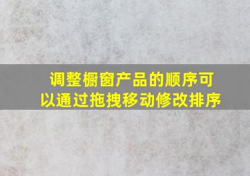 调整橱窗产品的顺序可以通过拖拽移动修改排序