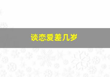 谈恋爱差几岁