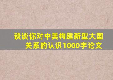 谈谈你对中美构建新型大国关系的认识1000字论文