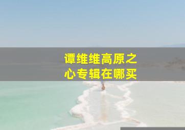 谭维维高原之心专辑在哪买